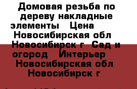 Домовая резьба по дереву накладные элементы › Цена ­ 300 - Новосибирская обл., Новосибирск г. Сад и огород » Интерьер   . Новосибирская обл.,Новосибирск г.